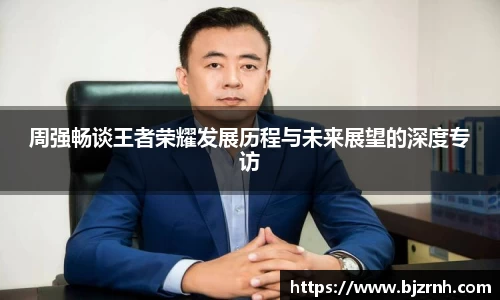 周强畅谈王者荣耀发展历程与未来展望的深度专访