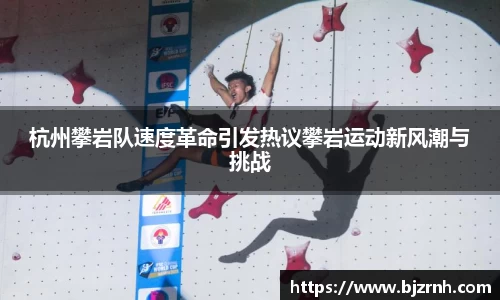 杭州攀岩队速度革命引发热议攀岩运动新风潮与挑战