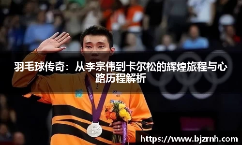 羽毛球传奇：从李宗伟到卡尔松的辉煌旅程与心路历程解析