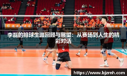 李磊的排球生涯回顾与展望：从赛场到人生的精彩对话