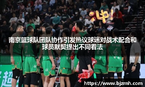 南京篮球队团队协作引发热议球迷对战术配合和球员默契提出不同看法