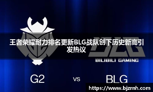 王者荣耀耐力排名更新BLG战队创下历史新高引发热议