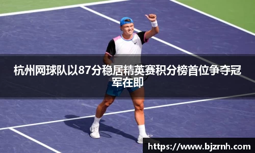 杭州网球队以87分稳居精英赛积分榜首位争夺冠军在即
