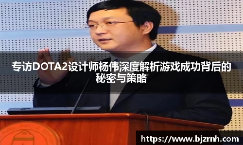 专访DOTA2设计师杨伟深度解析游戏成功背后的秘密与策略