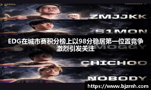 EDG在城市赛积分榜上以98分稳居第一位置竞争激烈引发关注