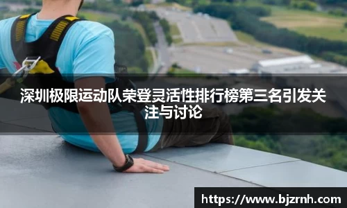 深圳极限运动队荣登灵活性排行榜第三名引发关注与讨论