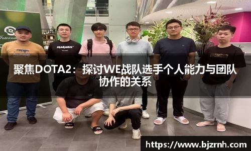 聚焦DOTA2：探讨WE战队选手个人能力与团队协作的关系