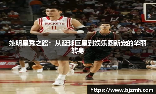 姚明星秀之路：从篮球巨星到娱乐圈新宠的华丽转身