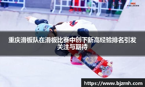 重庆滑板队在滑板比赛中创下新高经验排名引发关注与期待