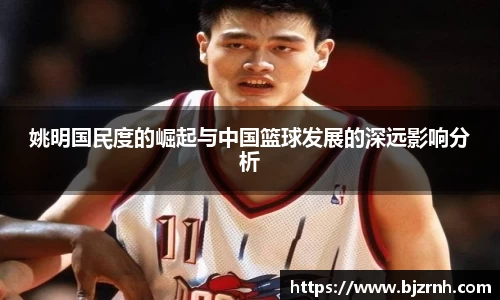 姚明国民度的崛起与中国篮球发展的深远影响分析