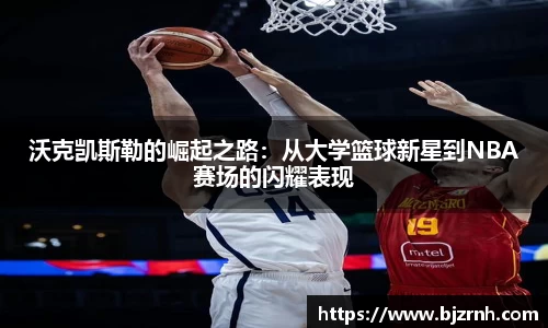 沃克凯斯勒的崛起之路：从大学篮球新星到NBA赛场的闪耀表现