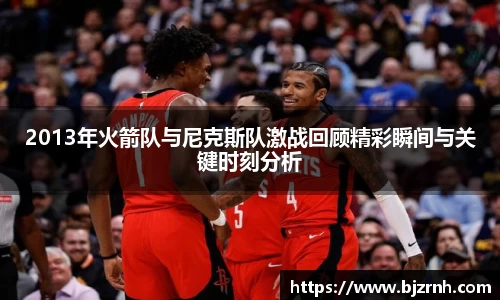 2013年火箭队与尼克斯队激战回顾精彩瞬间与关键时刻分析