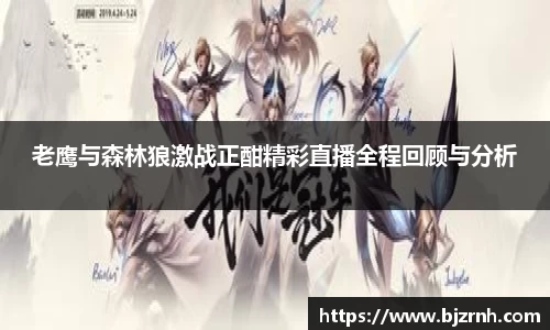 老鹰与森林狼激战正酣精彩直播全程回顾与分析