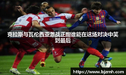 克拉斯与瓦伦西亚激战正酣谁能在这场对决中笑到最后