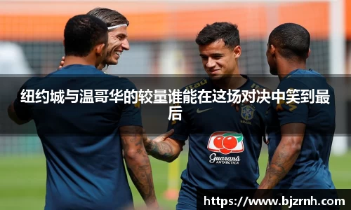 纽约城与温哥华的较量谁能在这场对决中笑到最后
