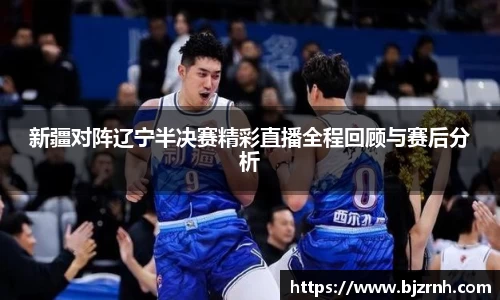 新疆对阵辽宁半决赛精彩直播全程回顾与赛后分析
