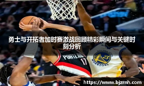 勇士与开拓者加时赛激战回顾精彩瞬间与关键时刻分析