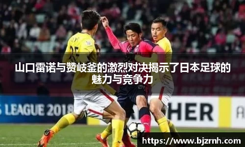 山口雷诺与赞岐釜的激烈对决揭示了日本足球的魅力与竞争力
