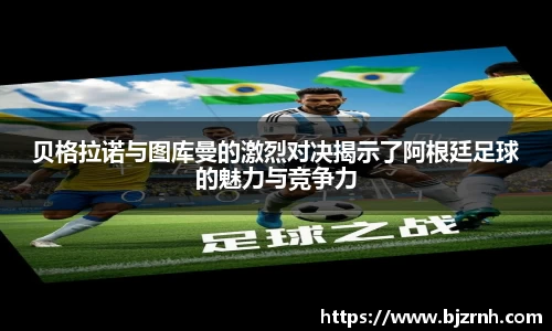 贝格拉诺与图库曼的激烈对决揭示了阿根廷足球的魅力与竞争力