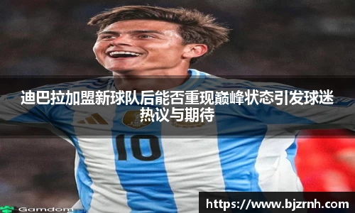 迪巴拉加盟新球队后能否重现巅峰状态引发球迷热议与期待