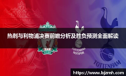 热刺与利物浦决赛前瞻分析及胜负预测全面解读