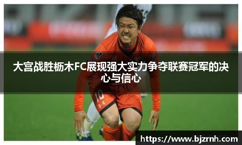 大宫战胜枥木FC展现强大实力争夺联赛冠军的决心与信心