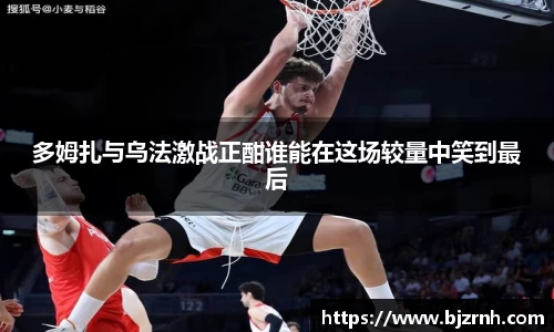 多姆扎与乌法激战正酣谁能在这场较量中笑到最后