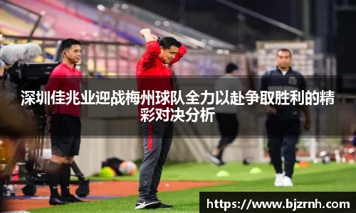 深圳佳兆业迎战梅州球队全力以赴争取胜利的精彩对决分析