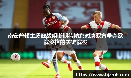 南安普顿主场迎战朗斯期待精彩对决双方争夺欧战资格的关键战役