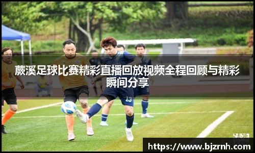 蕨溪足球比赛精彩直播回放视频全程回顾与精彩瞬间分享