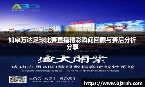 如皋万达足球比赛直播精彩瞬间回顾与赛后分析分享