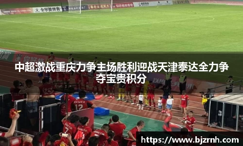 中超激战重庆力争主场胜利迎战天津泰达全力争夺宝贵积分