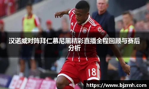 汉诺威对阵拜仁慕尼黑精彩直播全程回顾与赛后分析