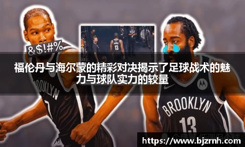 福伦丹与海尔蒙的精彩对决揭示了足球战术的魅力与球队实力的较量